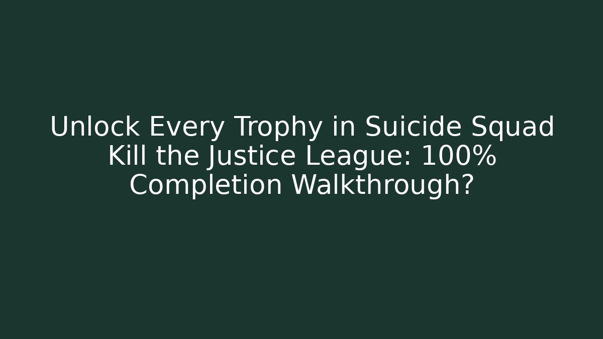 Unlock Every Trophy in Suicide Squad Kill the Justice League: 100% Completion Walkthrough?