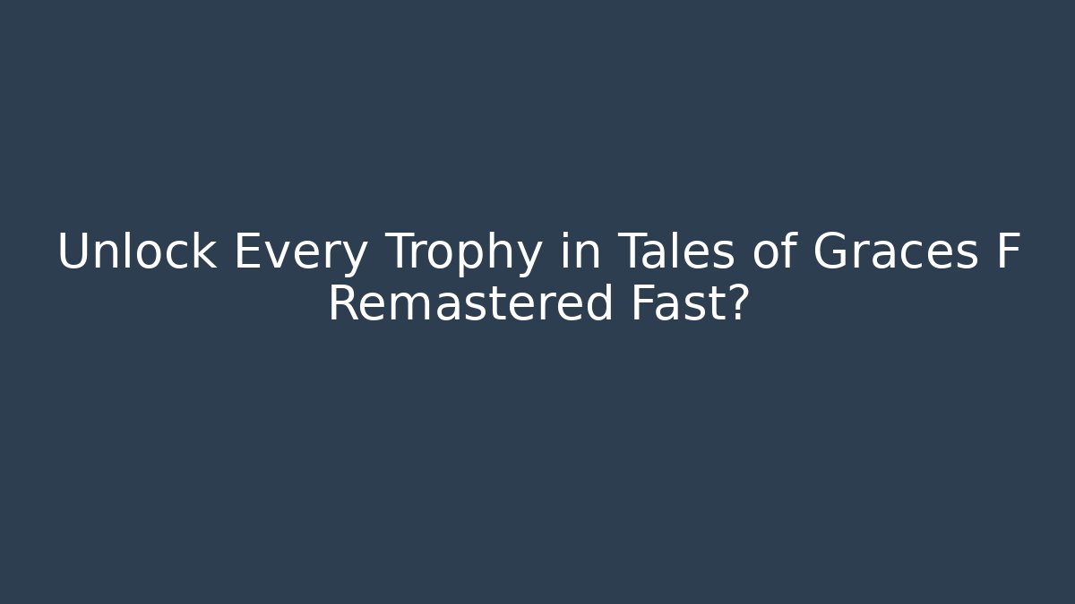 Unlock Every Trophy in Tales of Graces F Remastered Fast?