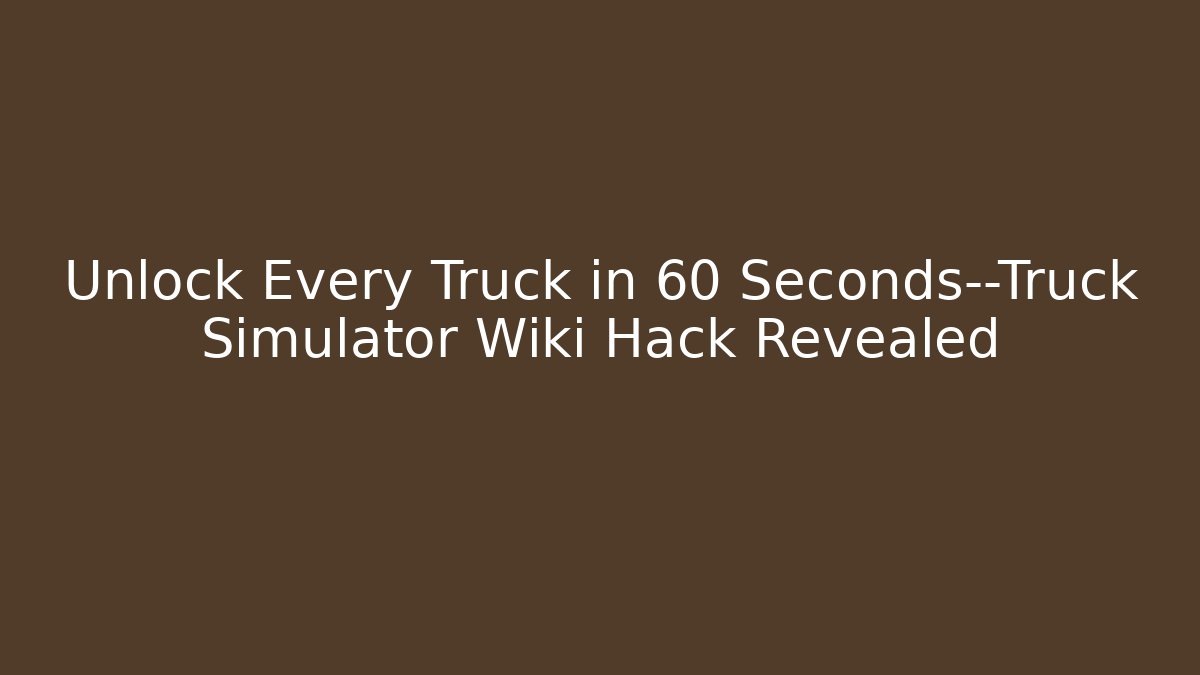 Unlock Every Truck in 60 Seconds—Truck Simulator Wiki Hack Revealed - Critter Realm