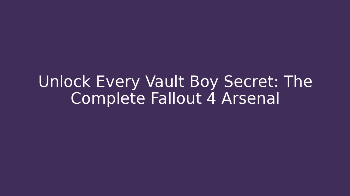 Unlock Every Vault Boy Secret: The Complete Fallout 4 Arsenal