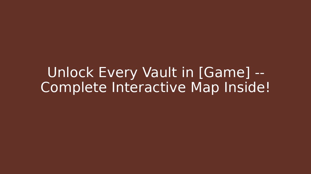 Unlock Every Vault in [Game] — Complete Interactive Map Inside!