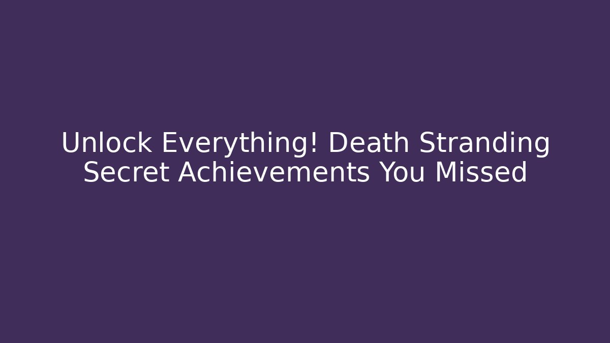 Unlock Everything! Death Stranding Secret Achievements You Missed