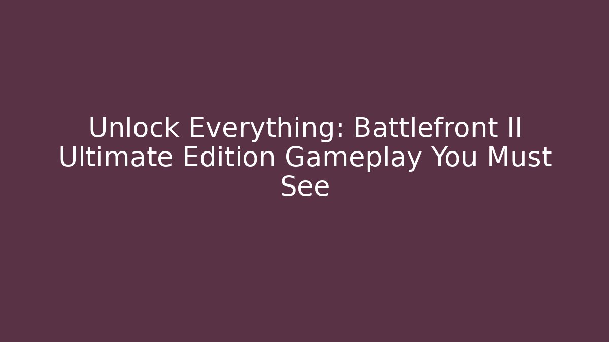 Unlock Everything: Battlefront II Ultimate Edition Gameplay You Must See