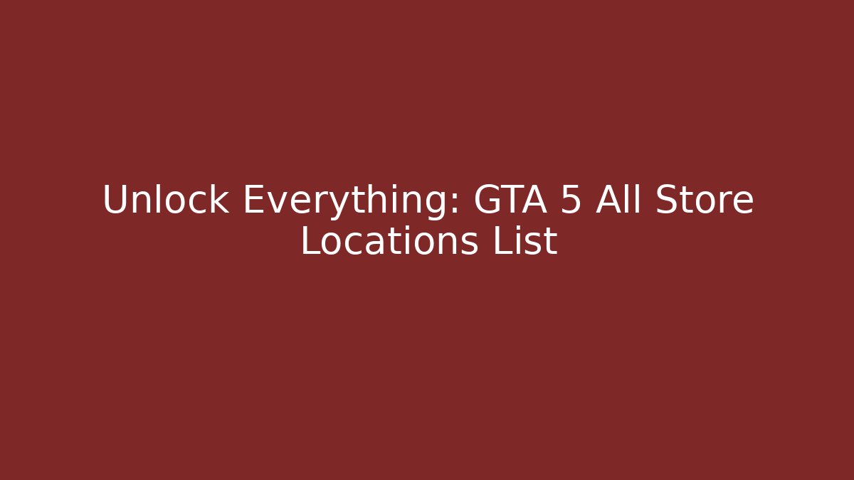 Unlock Everything: GTA 5 All Store Locations List