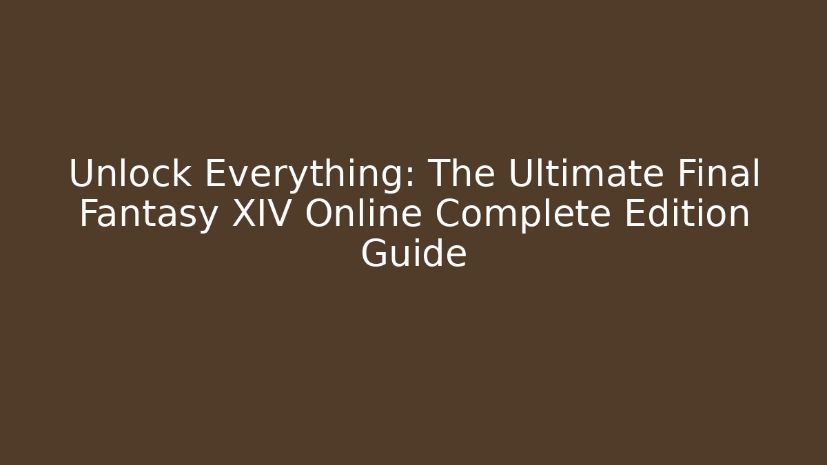Unlock Everything: The Ultimate Final Fantasy XIV Online Complete Edition Guide