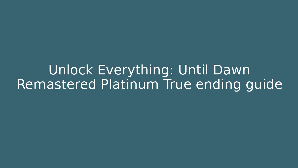 Unlock Everything: Until Dawn Remastered Platinum True ending guide