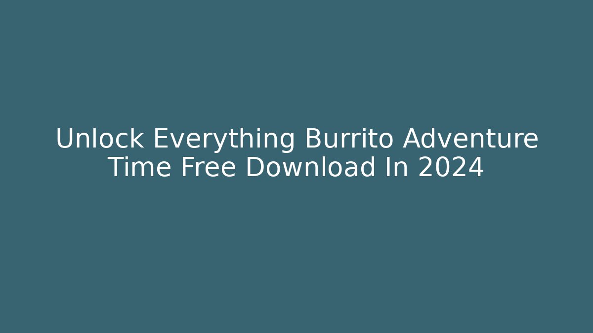 Unlock Everything Burrito Adventure Time Free Download In 2024