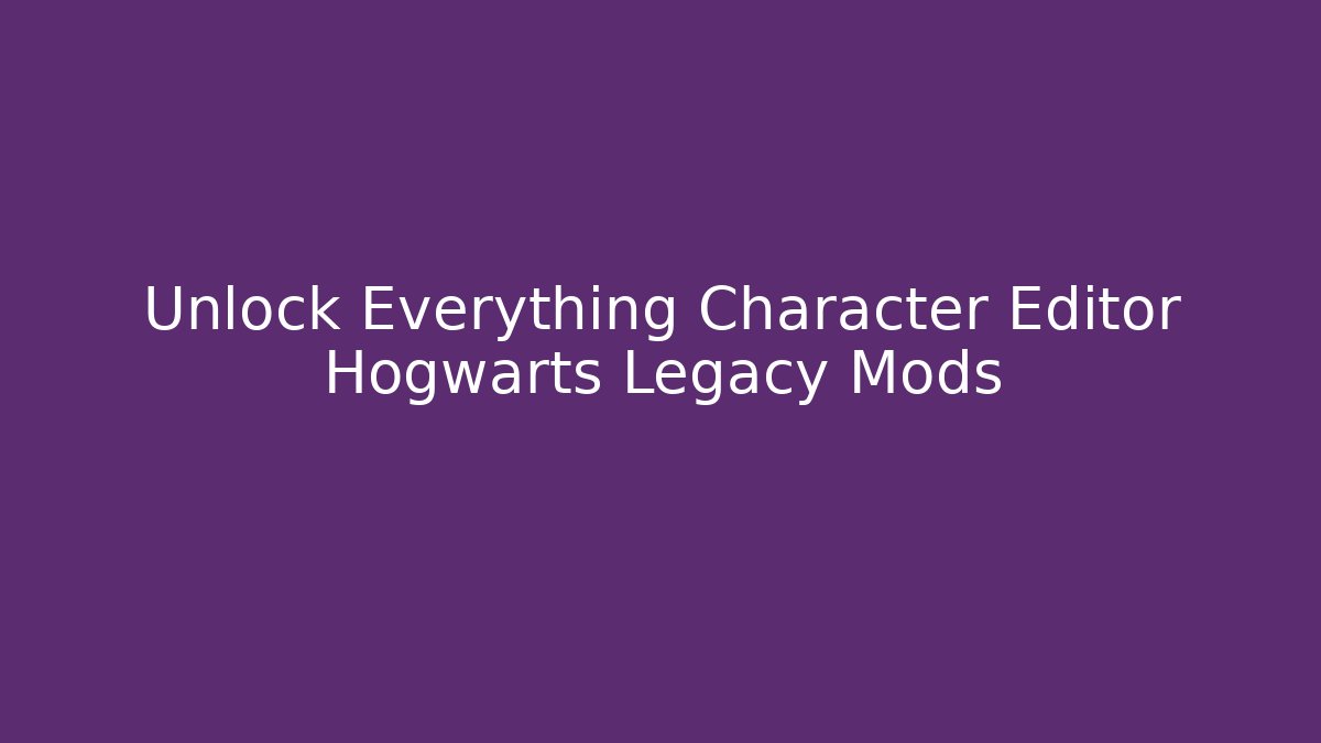 Unlock Everything Character Editor Hogwarts Legacy Mods - Critter Realm
