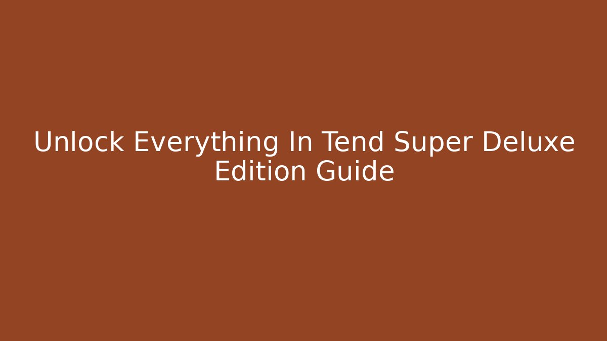 Unlock Everything In Tend Super Deluxe Edition Guide