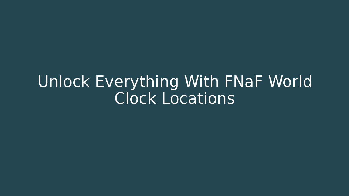 Unlock Everything With FNaF World Clock Locations
