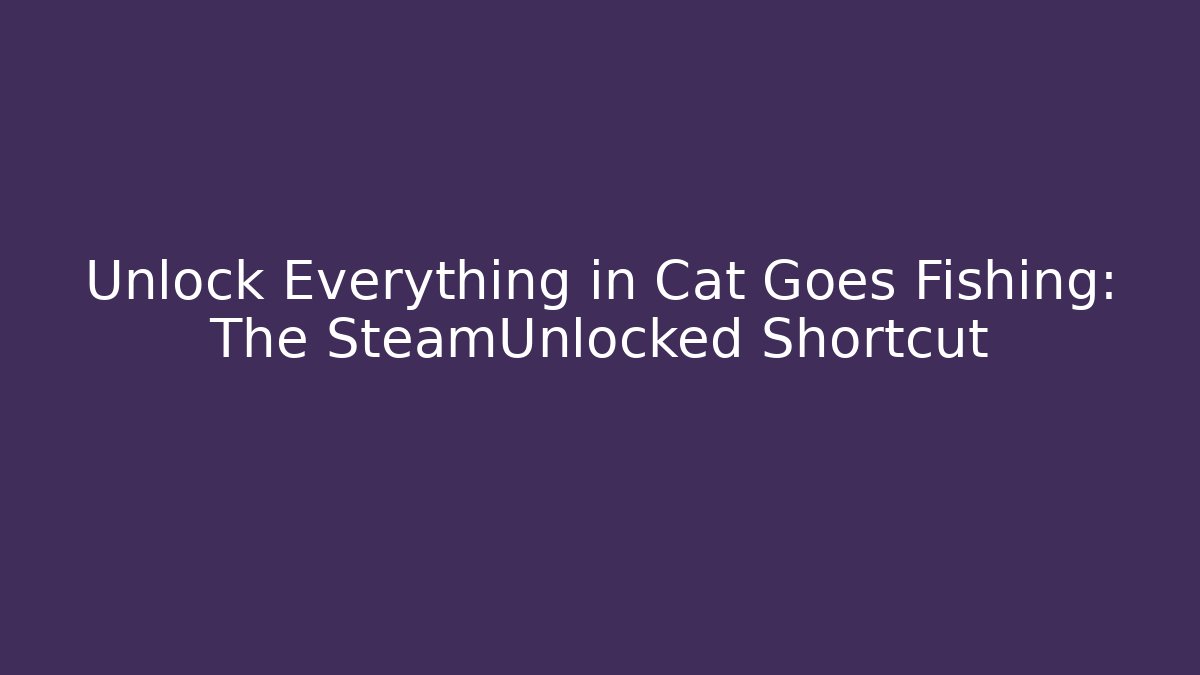 Unlock Everything in Cat Goes Fishing: The SteamUnlocked Shortcut