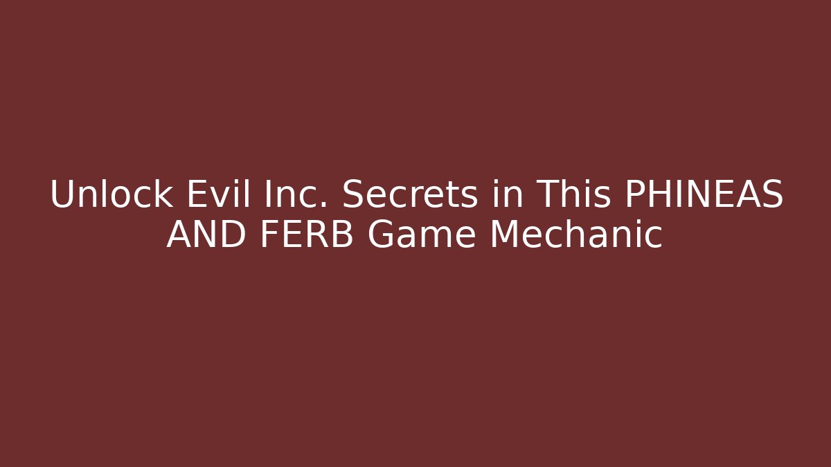 Unlock Evil Inc. Secrets in This PHINEAS AND FERB Game Mechanic
