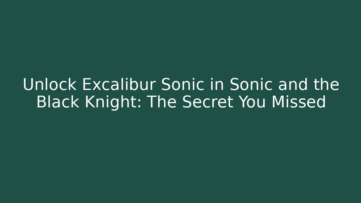Unlock Excalibur Sonic in Sonic and the Black Knight: The Secret You Missed