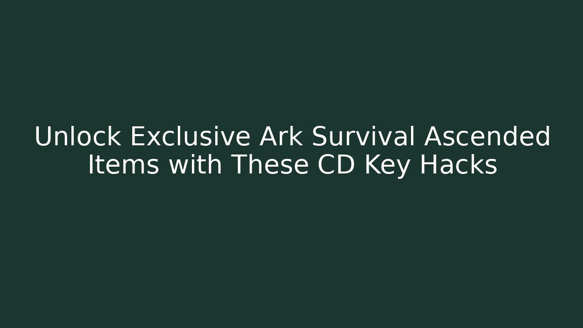 Unlock Exclusive Ark Survival Ascended Items with These CD Key Hacks