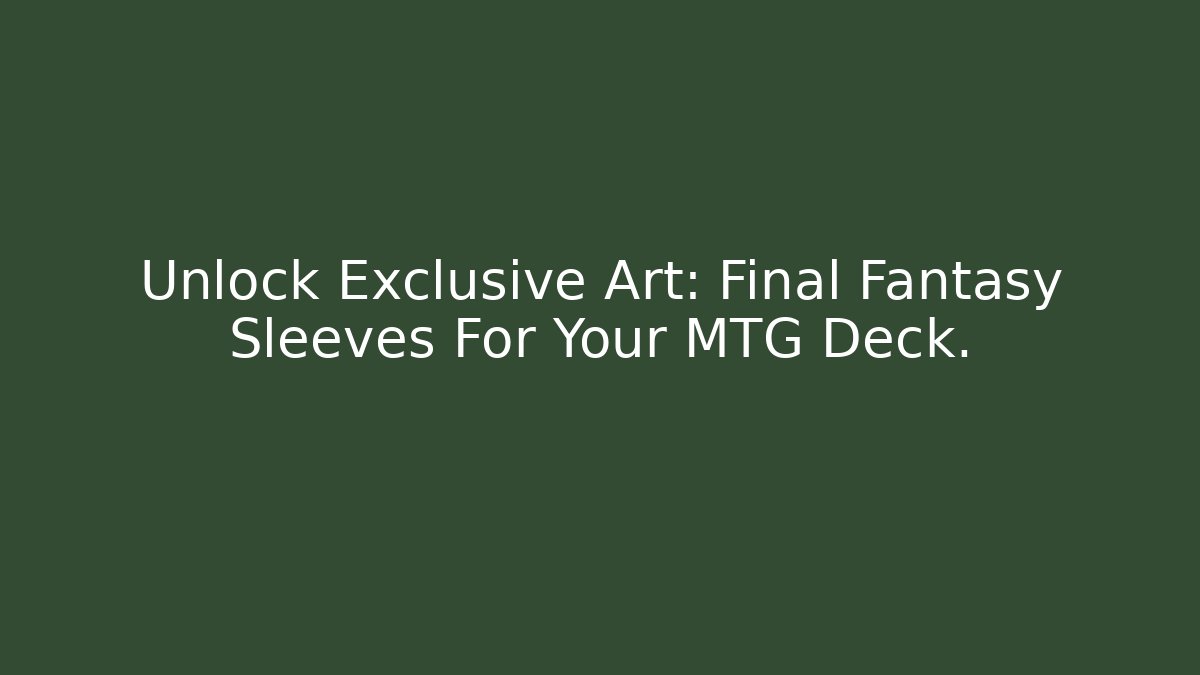 Unlock Exclusive Art: Final Fantasy Sleeves For Your MTG Deck.
