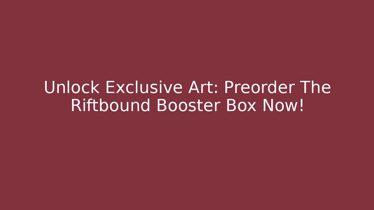 Unlock Exclusive Art: Preorder The Riftbound Booster Box Now!