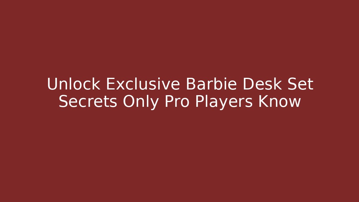 Unlock Exclusive Barbie Desk Set Secrets Only Pro Players Know