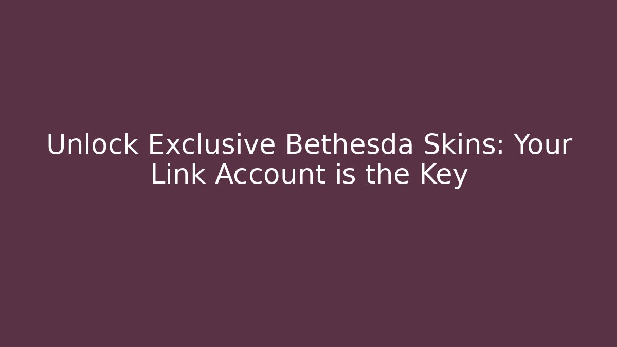 Unlock Exclusive Bethesda Skins: Your Link Account is the Key