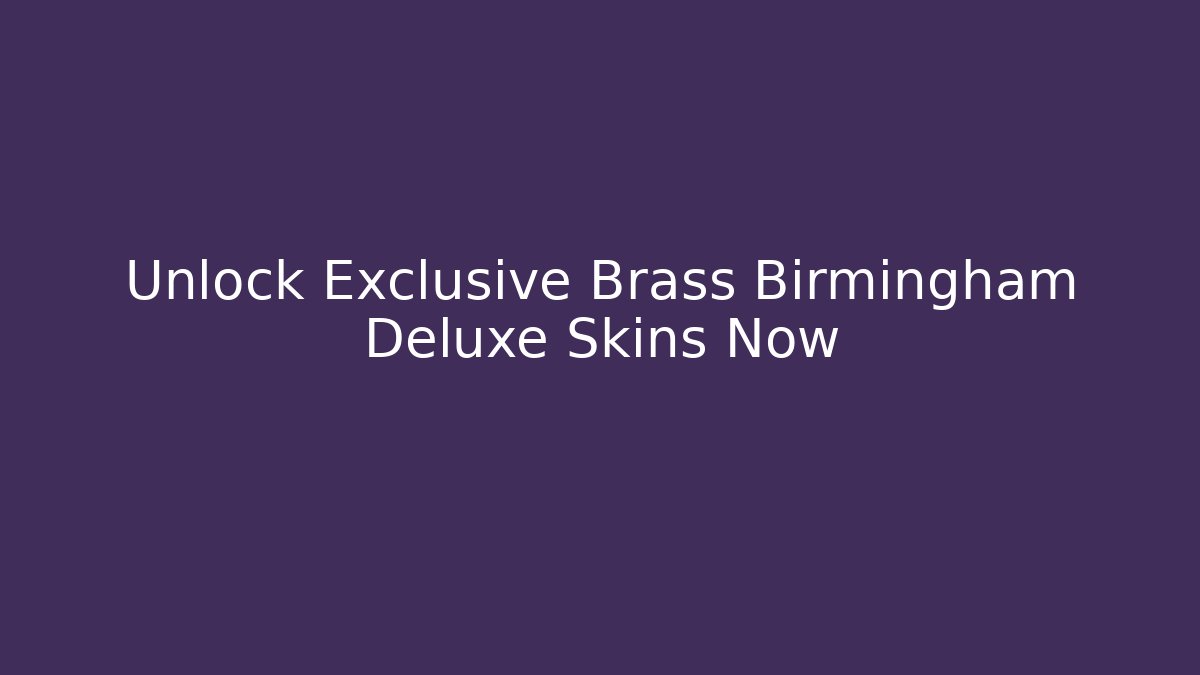 Unlock Exclusive Brass Birmingham Deluxe Skins Now