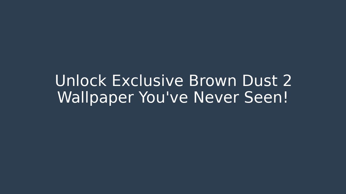 Unlock Exclusive Brown Dust 2 Wallpaper You've Never Seen!