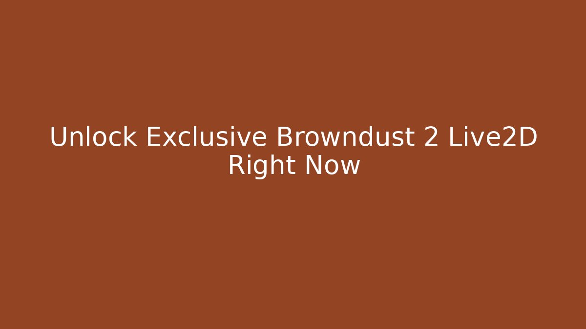 Unlock Exclusive Browndust 2 Live2D Right Now - Critter Realm