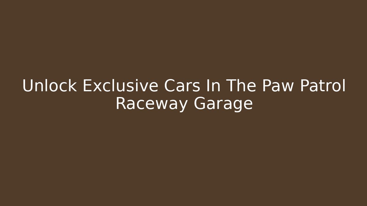 Unlock Exclusive Cars In The Paw Patrol Raceway Garage