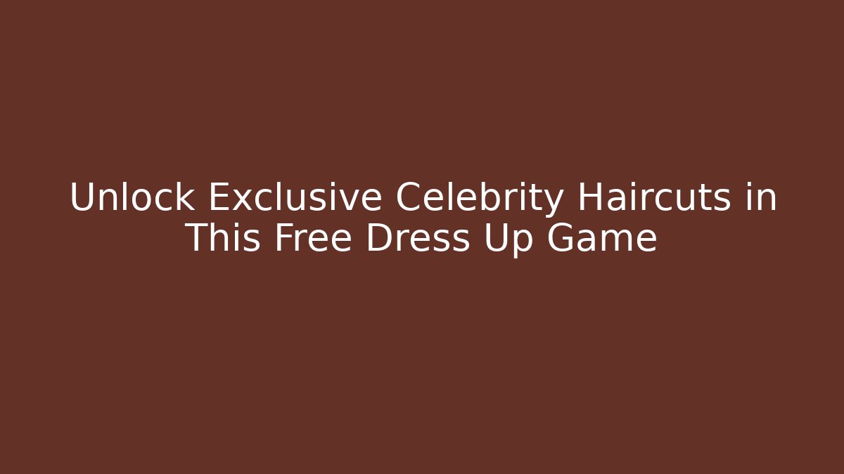 Unlock Exclusive Celebrity Haircuts in This Free Dress Up Game
