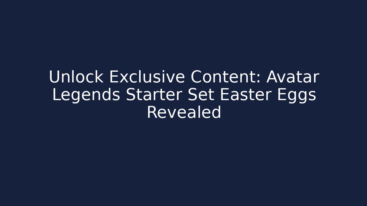 Unlock Exclusive Content: Avatar Legends Starter Set Easter Eggs Revealed