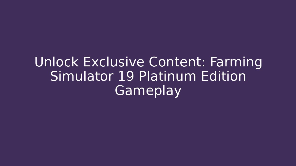 Unlock Exclusive Content: Farming Simulator 19 Platinum Edition Gameplay