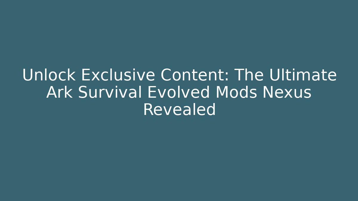 Unlock Exclusive Content: The Ultimate Ark Survival Evolved Mods Nexus Revealed