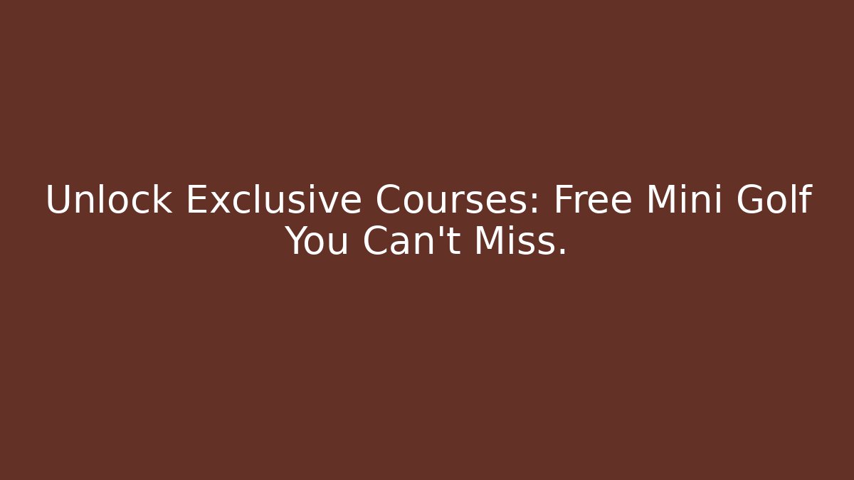 Unlock Exclusive Courses: Free Mini Golf You Can't Miss.