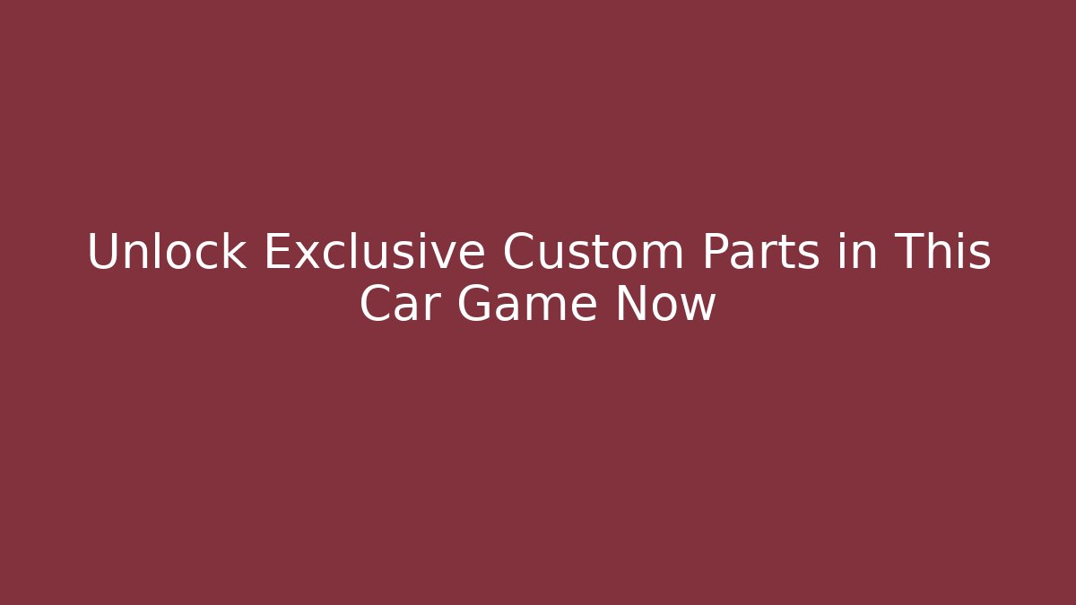 Unlock Exclusive Custom Parts in This Car Game Now