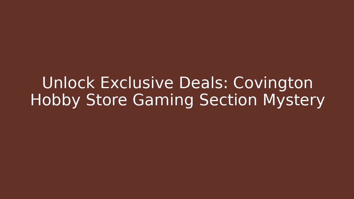 Unlock Exclusive Deals: Covington Hobby Store Gaming Section Mystery