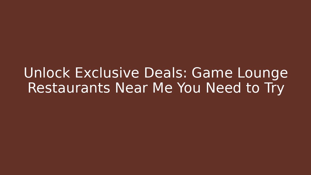 Unlock Exclusive Deals: Game Lounge Restaurants Near Me You Need to Try