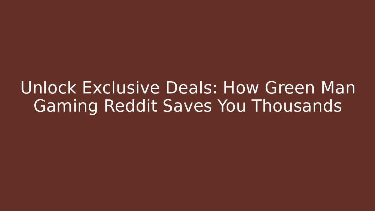 Unlock Exclusive Deals: How Green Man Gaming Reddit Saves You Thousands