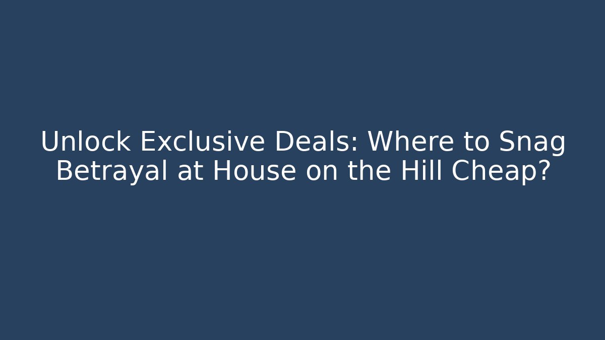 Unlock Exclusive Deals: Where to Snag Betrayal at House on the Hill Cheap?