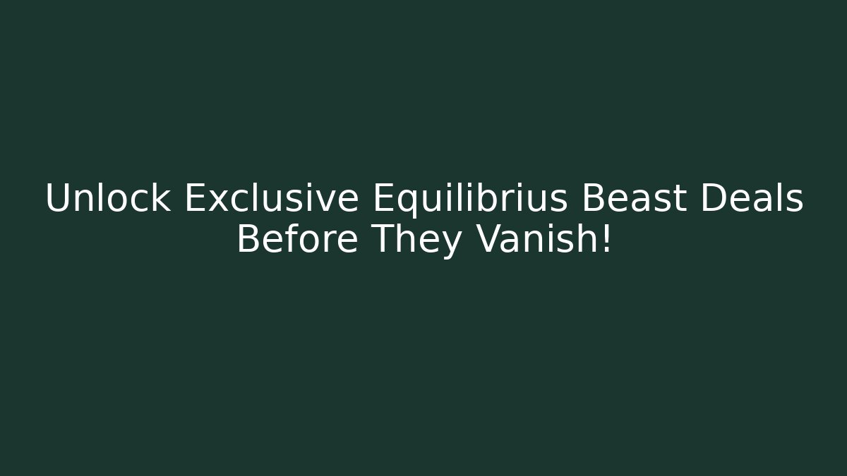Unlock Exclusive Equilibrius Beast Deals Before They Vanish!