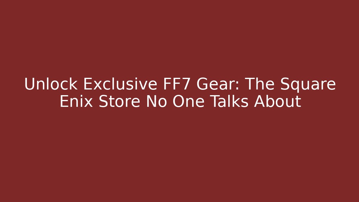 Unlock Exclusive FF7 Gear: The Square Enix Store No One Talks About