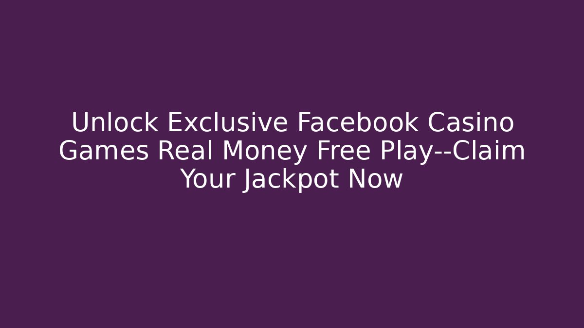 Unlock Exclusive Facebook Casino Games Real Money Free Play—Claim Your Jackpot Now