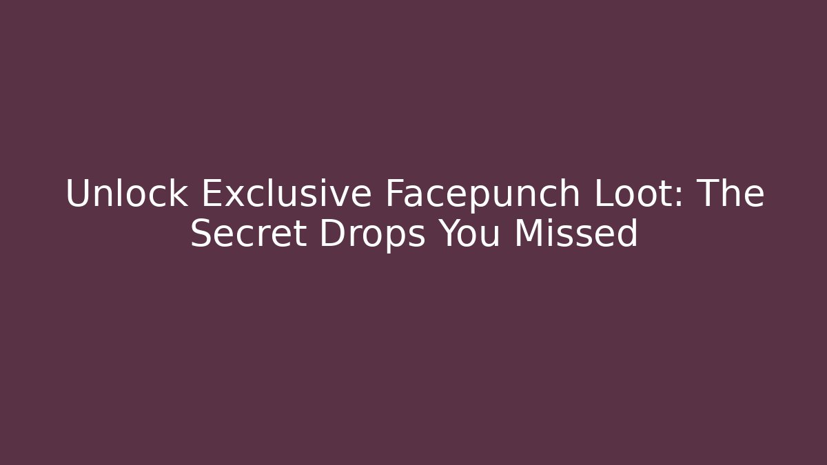 Unlock Exclusive Facepunch Loot: The Secret Drops You Missed