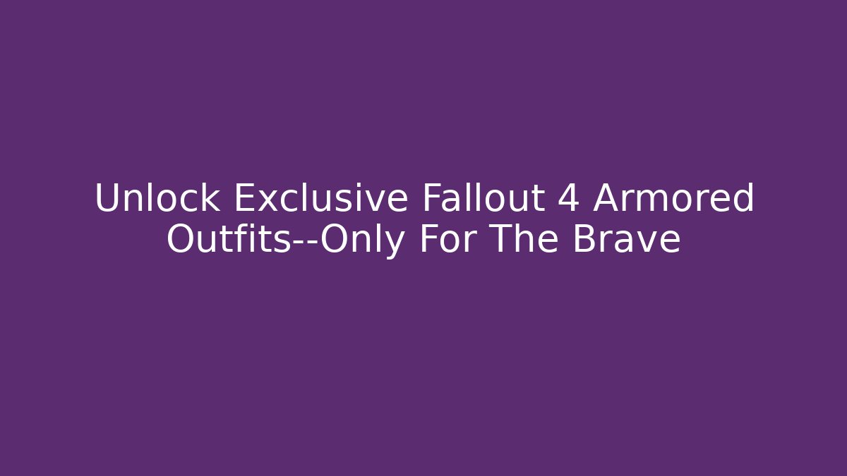 Unlock Exclusive Fallout 4 Armored Outfits—Only For The Brave