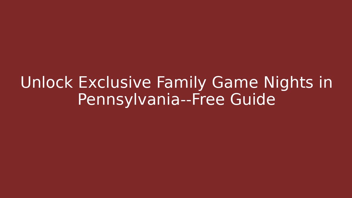 Unlock Exclusive Family Game Nights in Pennsylvania—Free Guide