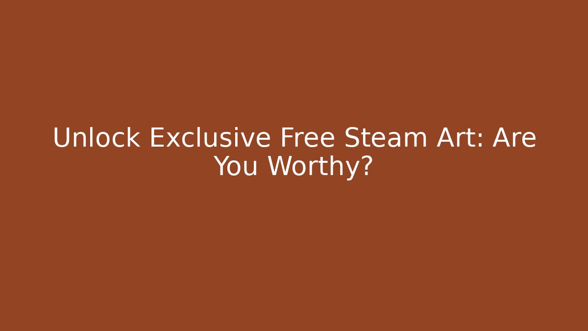 Unlock Exclusive Free Steam Art: Are You Worthy?