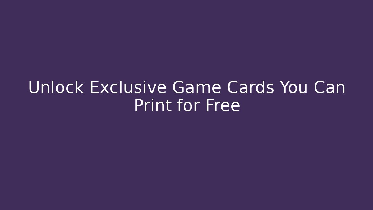 Unlock Exclusive Game Cards You Can Print for Free