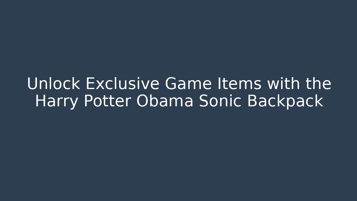Unlock Exclusive Game Items with the Harry Potter Obama Sonic Backpack