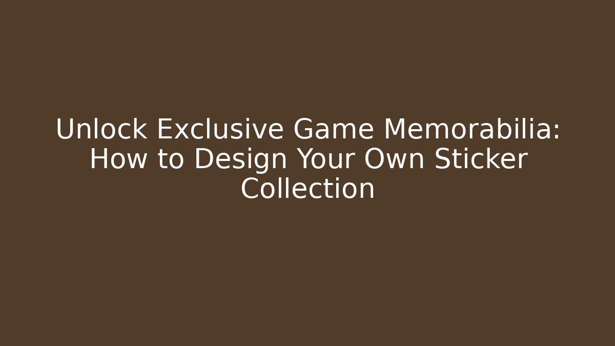 Unlock Exclusive Game Memorabilia: How to Design Your Own Sticker Collection