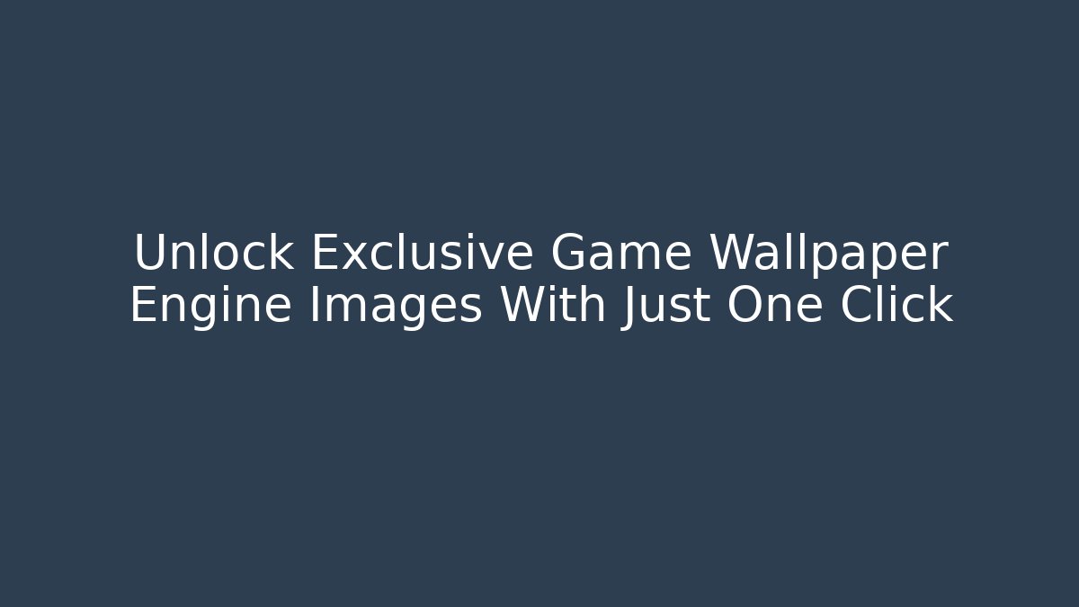 Unlock Exclusive Game Wallpaper Engine Images With Just One Click