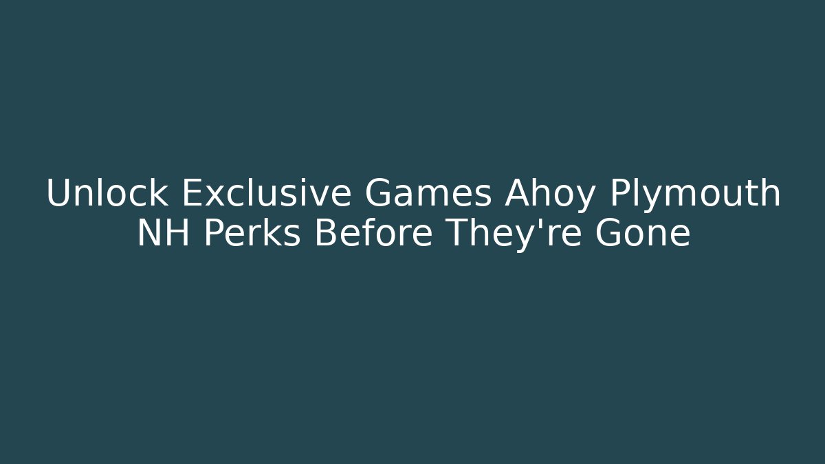 Unlock Exclusive Games Ahoy Plymouth NH Perks Before They're Gone - Critter Realm