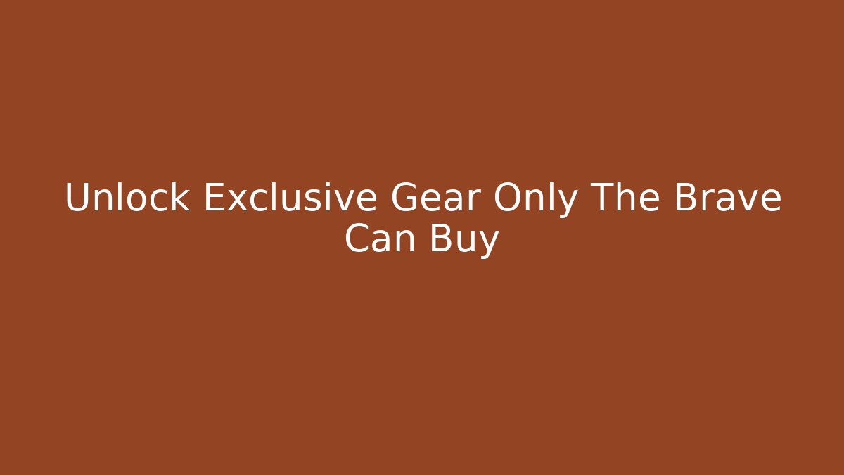 Unlock Exclusive Gear Only The Brave Can Buy