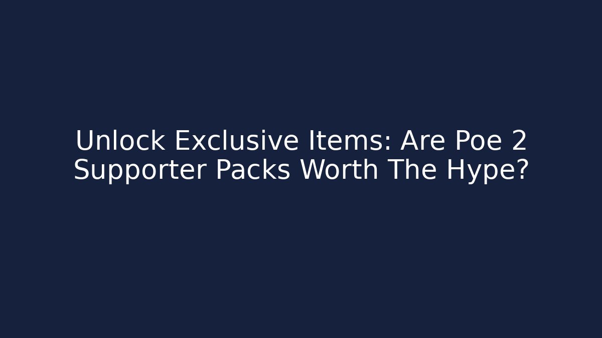 Unlock Exclusive Items: Are Poe 2 Supporter Packs Worth The Hype?